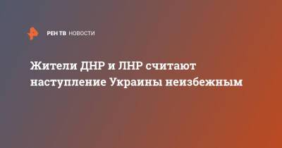 Жители ДНР и ЛНР считают наступление Украины неизбежным