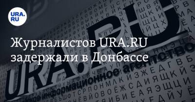 Журналистов URA.RU задержали в Донбассе