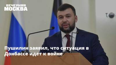 Пушилин заявил, что ситуация в Донбассе идет к войне