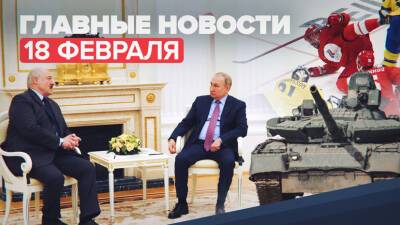 Новости дня — 18 февраля: встреча Путина и Лукашенко, сборная России по хоккею вышла в финал ОИ-2022