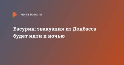 Басурин: эвакуация из Донбасса будет идти и ночью