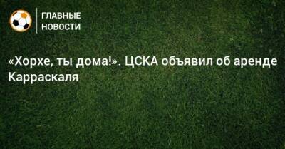 «Хорхе, ты дома!». ЦСКА объявил об аренде Карраскаля