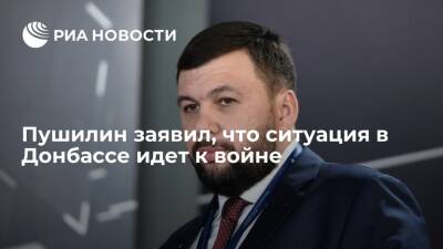 Глава ДНР Пушилин: к сожалению, ситуация в Донбассе идет к войне