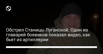 Обстрел Станицы Луганской. Один из главарей боевиков показал видео, как бьет из артиллерии