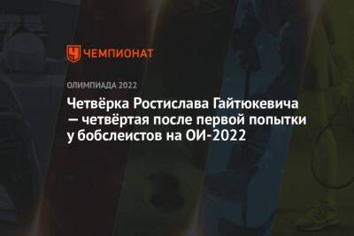 Четвёрка Ростислава Гайтюкевича — четвёртая после первой попытки у бобслеистов на ОИ-2022
