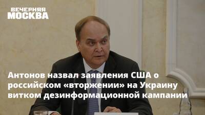 Антонов назвал заявления США о российском «вторжении» на Украину витком дезинформационной кампании