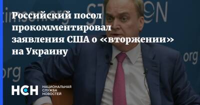Российский посол прокомментировал заявления США о «вторжении» на Украину