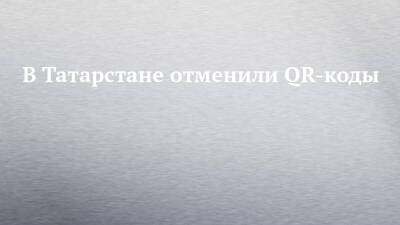 В Татарстане отменили QR-коды