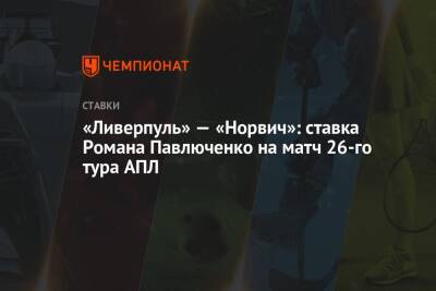 «Ливерпуль» — «Норвич»: ставка Романа Павлюченко на матч 26-го тура АПЛ