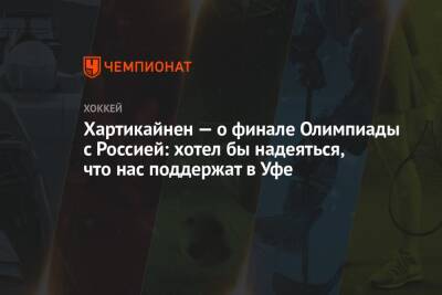 Хартикайнен — о финале Олимпиады с Россией: хотел бы надеяться, что нас поддержат в Уфе