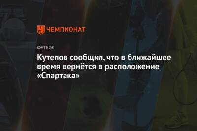 Кутепов сообщил, что в ближайшее время вернётся в расположение «Спартака»