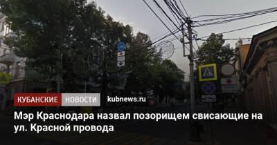 Мэр Краснодара назвал позорищем свисающие на ул. Красной провода
