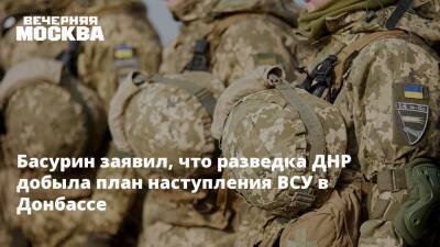 Басурин заявил, что разведка ДНР добыла план наступления ВСУ в Донбассе