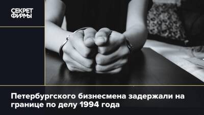 Петербургского бизнесмена задержали на границе по делу 1994 года
