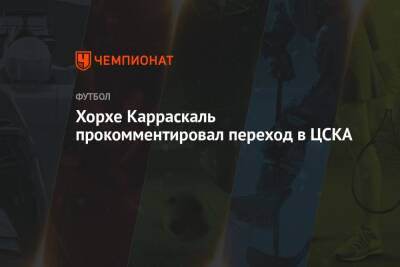 Хорхе Карраскаль прокомментировал переход в ЦСКА