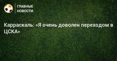 Карраскаль: «Я очень доволен переходом в ЦСКА»