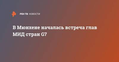 В Мюнхене началась встреча глав МИД стран G7 - ren.tv - Украина