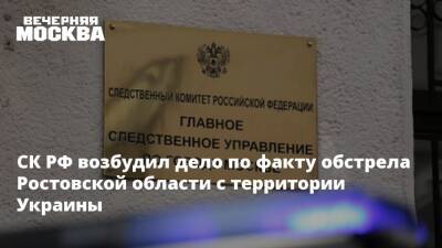 СК РФ возбудил дело по факту обстрела Ростовской области с территории Украины