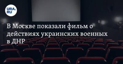В Москве показали фильм о действиях украинских военных в ДНР