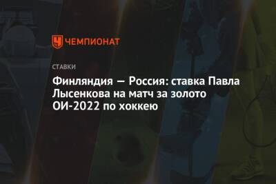 Финляндия — Россия: ставка Павла Лысенкова на матч за золото ОИ-2022 по хоккею