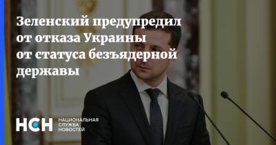 Зеленский предупредил от отказа Украины от статуса безъядерной державы