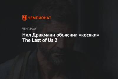 Нил Дракманн - Нил Дракманн объяснил «косяки» The Last of Us 2 - championat.com