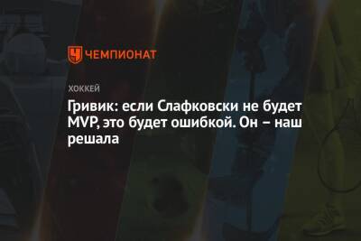 Гривик: если Слафковски не будет MVP, это будет ошибкой. Он – наш решала