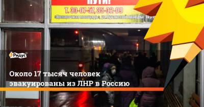 Около 17 тысяч человек эвакуированы из ЛНР в Россию