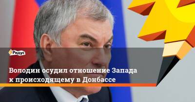 Володин осудил отношение Запада к происходящему в Донбассе