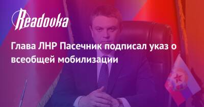 Глава ЛНР Пасечник подписал указ о всеобщей мобилизации