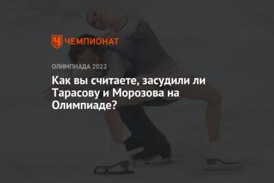 Как вы считаете, засудили ли Тарасову и Морозова на Олимпиаде?
