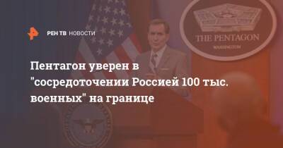 Пентагон уверен в "сосредоточении Россией 100 тыс. военных" на границе