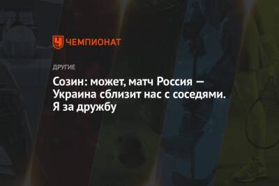 Созин: может, матч Россия — Украина сблизит нас с соседями. Я за дружбу