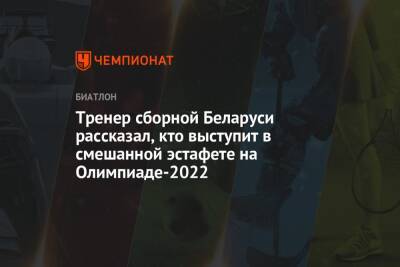 Динара Алимбекова - Сол Анн - Ирина Лещенко - Антон Смольский - Елен Кручинкин - Дмитрий Лазовский - Тренер сборной Беларуси рассказал, кто выступит в смешанной эстафете на Олимпиаде-2022 - championat.com - Китай - Белоруссия - Пекин