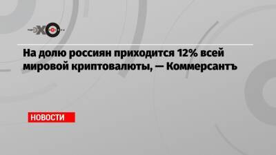 На долю россиян приходится 12% всей мировой криптовалюты, — Коммерсантъ