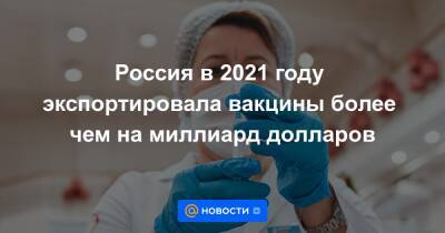 Россия в 2021 году экспортировала вакцины более чем на миллиард долларов
