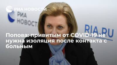 Анна Попова заявила, что привитым не нужна изоляция после контакта с больным COVID-19
