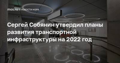 Сергей Собянин утвердил планы развития транспортной инфраструктуры на 2022 год