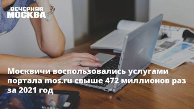 Москвичи воспользовались услугами портала mos.ru свыше 472 миллионов раз за 2021 год