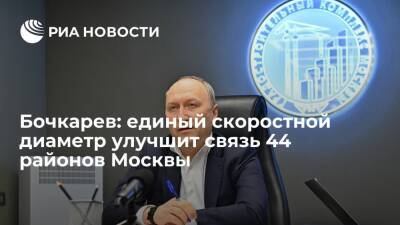 Бочкарев: единый скоростной диаметр улучшит связь 44 районов Москвы