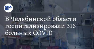 В Челябинской области госпитализировали 316 больных COVID