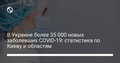 В Украине более 35 000 новых заболевших COVID-19: статистика по Киеву и областям