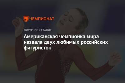 Американская чемпионка мира назвала двух любимых российских фигуристок