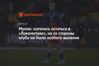 Мухин: хотелось остаться в «Локомотиве», но со стороны клуба не было особого желания