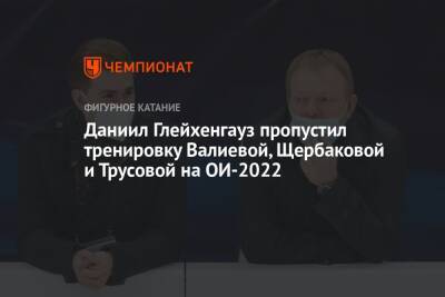 Даниил Глейхенгауз пропустил тренировку Валиевой, Щербаковой и Трусовой на ОИ-2022