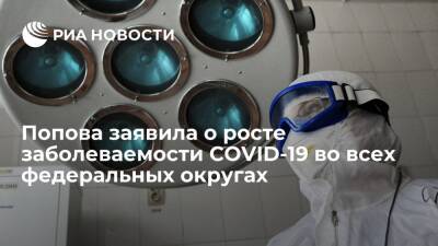 Глава Роспотребнадзора Попова: во всех федеральных округах растет заболеваемость COVID-19