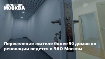 Переселение жителе более 50 домов по реновации ведется в ЗАО Москвы