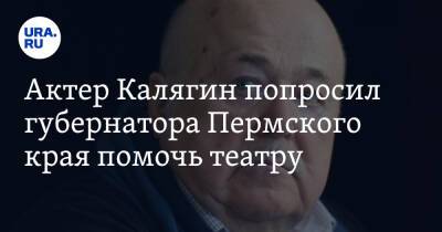 Актер Калягин попросил губернатора Пермского края помочь театру
