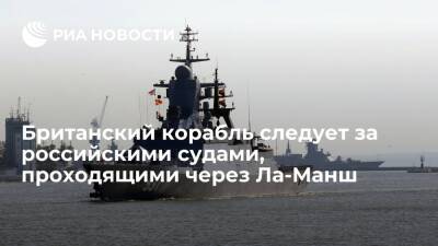 Корабль ВМС Британии следует за двумя российскими судами, проходящими через пролив Ла-Манш