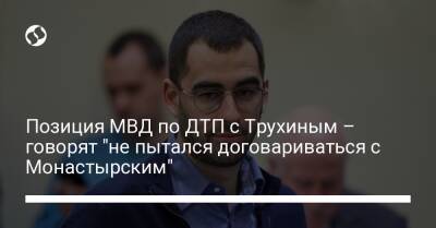 Позиция МВД по ДТП с Трухиным – говорят "не пытался договариваться с Монастырским"